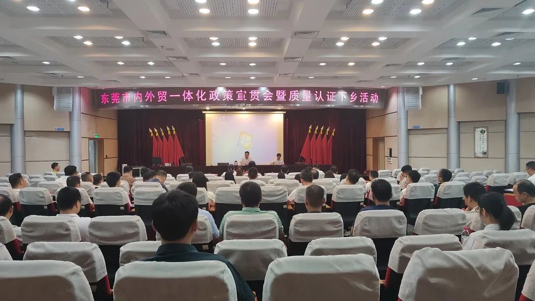 东莞市市场监管局召开内外贸一体化政策宣贯会暨质量认证下乡活动